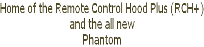 Home of the Remote Control Hood Plus (RCH+) and the all new Phantom
